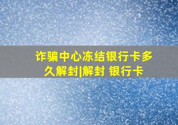 诈骗中心冻结银行卡多久解封|解封 银行卡